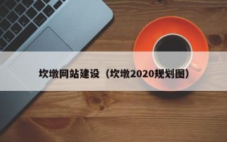 陇南坎墩网站建设（坎墩2020规划图）