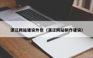 陇南湛江网站建设外包（湛江网站制作建设）