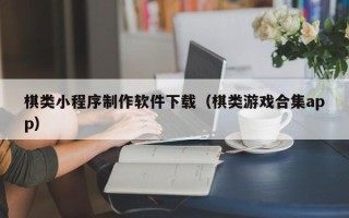陇南棋类小程序制作软件下载（棋类游戏合集app）