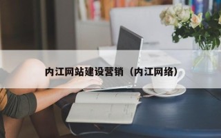 陇南内江网站建设营销（内江网络）