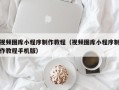 陇南视频图库小程序制作教程（视频图库小程序制作教程手机版）