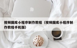 陇南视频图库小程序制作教程（视频图库小程序制作教程手机版）